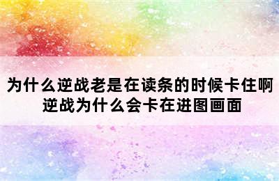 为什么逆战老是在读条的时候卡住啊 逆战为什么会卡在进图画面